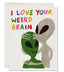 I Love Your Weird Brain Card