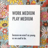 Work Medium Play Medium