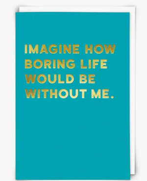 Imagine How Boring Your Life Would Be Card
