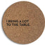 I Bring a lot to the Table Cork Coaster