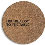I Bring a lot to the Table Cork Coaster