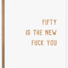 Fifty Is The New F*ck You Card